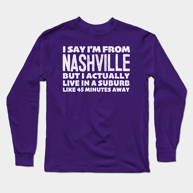 I Say I'm From Nashville ... Humorous Typography Statement Design Long Sleeve T-Shirt by DankFutura